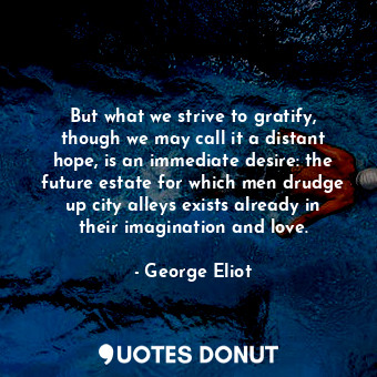  But what we strive to gratify, though we may call it a distant hope, is an immed... - George Eliot - Quotes Donut