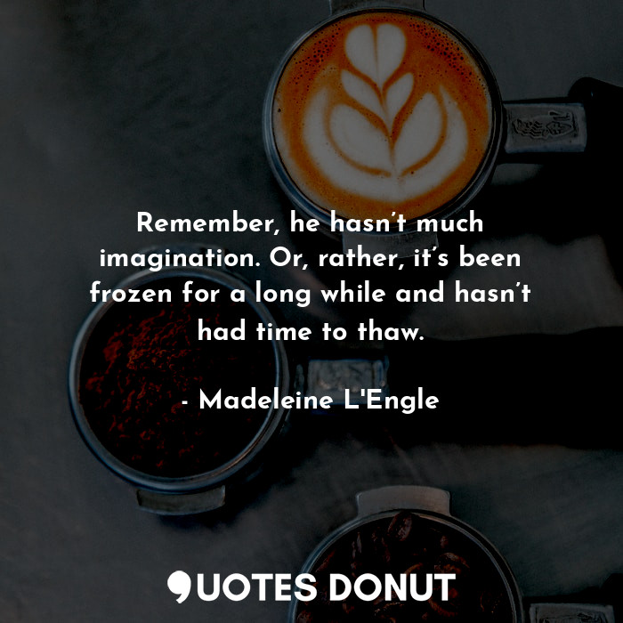  Remember, he hasn’t much imagination. Or, rather, it’s been frozen for a long wh... - Madeleine L&#039;Engle - Quotes Donut