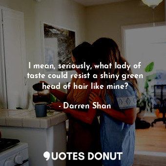  I mean, seriously, what lady of taste could resist a shiny green head of hair li... - Darren Shan - Quotes Donut