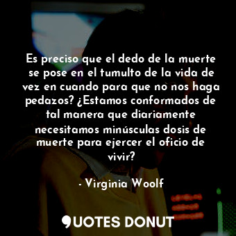  Es preciso que el dedo de la muerte se pose en el tumulto de la vida de vez en c... - Virginia Woolf - Quotes Donut
