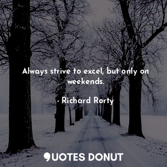  Always strive to excel, but only on weekends.... - Richard Rorty - Quotes Donut