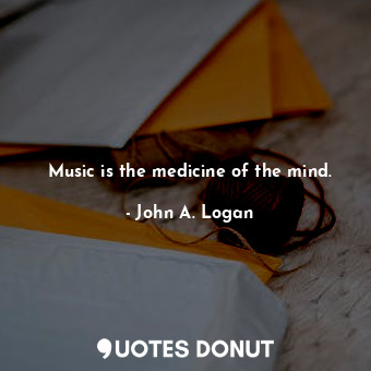  Music is the medicine of the mind.... - John A. Logan - Quotes Donut