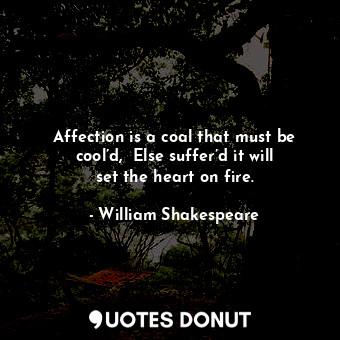  Affection is a coal that must be cool’d,  Else suffer’d it will set the heart on... - William Shakespeare - Quotes Donut