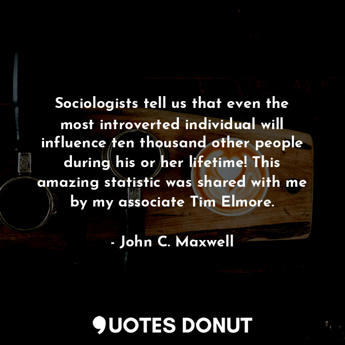  Sociologists tell us that even the most introverted individual will influence te... - John C. Maxwell - Quotes Donut