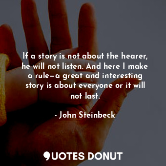 If a story is not about the hearer, he will not listen. And here I make a rule—a great and interesting story is about everyone or it will not last.