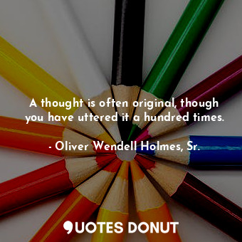 A thought is often original, though you have uttered it a hundred times.