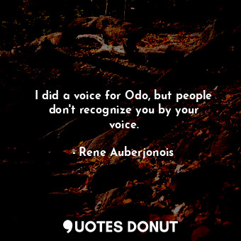  I did a voice for Odo, but people don&#39;t recognize you by your voice.... - Rene Auberjonois - Quotes Donut