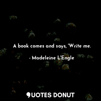 A book comes and says, 'Write me.... - Madeleine L&#039;Engle - Quotes Donut