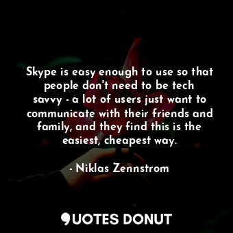 Skype is easy enough to use so that people don&#39;t need to be tech savvy - a lot of users just want to communicate with their friends and family, and they find this is the easiest, cheapest way.
