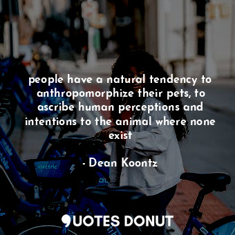  people have a natural tendency to anthropomorphize their pets, to ascribe human ... - Dean Koontz - Quotes Donut