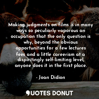 Making judgments on films is in many ways so peculiarly vaporous an occupation that the only question is why, beyond the obvious opportunities for a few lectures fees and a little careerism at a dispiritingly self-limiting level, anyone does it in the first place.