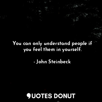 You can only understand people if you feel them in yourself.