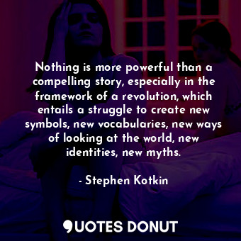 Nothing is more powerful than a compelling story, especially in the framework of a revolution, which entails a struggle to create new symbols, new vocabularies, new ways of looking at the world, new identities, new myths.