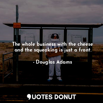  The whole business with the cheese and the squeaking is just a front.... - Douglas Adams - Quotes Donut
