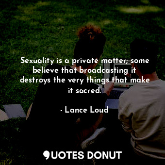  Sexuality is a private matter; some believe that broadcasting it destroys the ve... - Lance Loud - Quotes Donut
