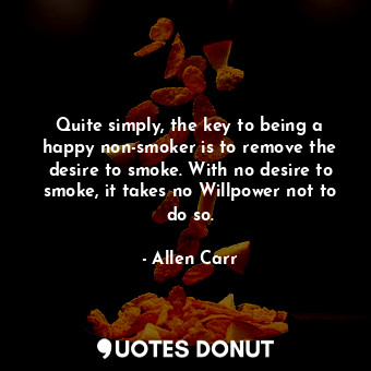  Quite simply, the key to being a happy non-smoker is to remove the desire to smo... - Allen Carr - Quotes Donut