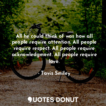  All he could think of was how all people require attention. All people require r... - Tavis Smiley - Quotes Donut