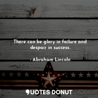  There can be glory in failure and despair in success.... - Abraham Lincoln - Quotes Donut