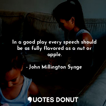  In a good play every speech should be as fully flavored as a nut or apple.... - John Millington Synge - Quotes Donut