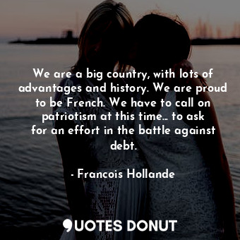  We are a big country, with lots of advantages and history. We are proud to be Fr... - Francois Hollande - Quotes Donut