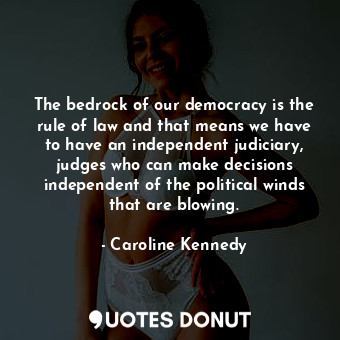  The bedrock of our democracy is the rule of law and that means we have to have a... - Caroline Kennedy - Quotes Donut