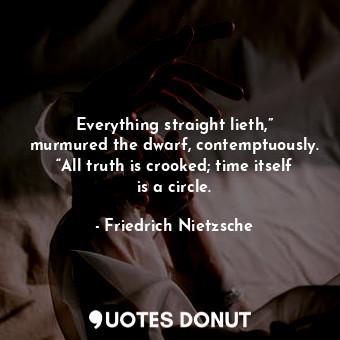  Everything straight lieth,” murmured the dwarf, contemptuously. “All truth is cr... - Friedrich Nietzsche - Quotes Donut