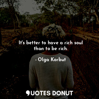  It&#39;s better to have a rich soul than to be rich.... - Olga Korbut - Quotes Donut