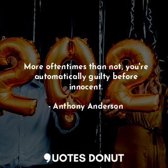  More oftentimes than not, you&#39;re automatically guilty before innocent.... - Anthony Anderson - Quotes Donut