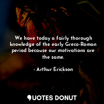  We have today a fairly thorough knowledge of the early Greco-Roman period becaus... - Arthur Erickson - Quotes Donut