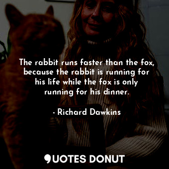  The rabbit runs faster than the fox, because the rabbit is running for his life ... - Richard Dawkins - Quotes Donut