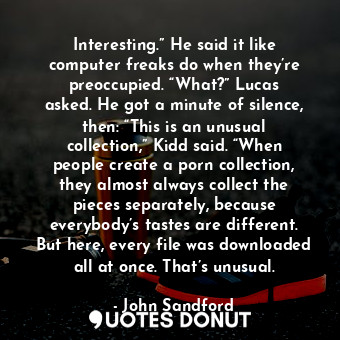  Interesting.” He said it like computer freaks do when they’re preoccupied. “What... - John Sandford - Quotes Donut