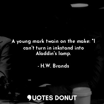  A young mark twain on the make: "I can't turn in inkstand into Aladdin's lamp.... - H.W. Brands - Quotes Donut