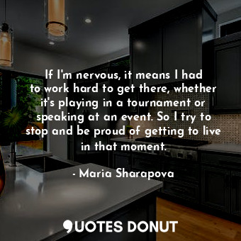  If I&#39;m nervous, it means I had to work hard to get there, whether it&#39;s p... - Maria Sharapova - Quotes Donut