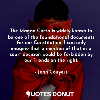 The Magna Carta is widely known to be one of the foundational documents for our Constitution. I can only imagine that a mention of that in a court decision would be forbidden by our friends on the right.