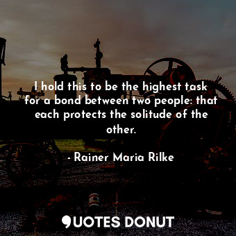  I hold this to be the highest task for a bond between two people: that each prot... - Rainer Maria Rilke - Quotes Donut