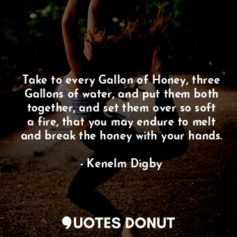  Take to every Gallon of Honey, three Gallons of water, and put them both togethe... - Kenelm Digby - Quotes Donut