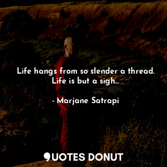  Life hangs from so slender a thread. Life is but a sigh...... - Marjane Satrapi - Quotes Donut