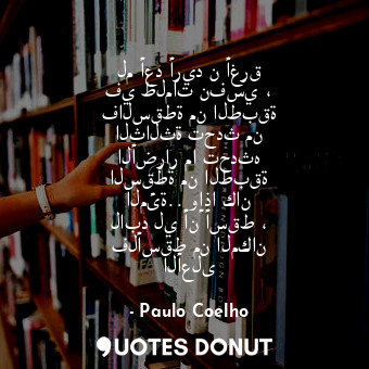  لم أعد أريد ن أغرق في ظلمات نفسي ، فالسقطة من الطبقة الثالثة تحدث من الأضرار ما ... - Paulo Coelho - Quotes Donut