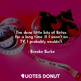  I&#39;ve done little bits of Botox for a long time. If I wasn&#39;t on TV, I pro... - Brooke Burke - Quotes Donut