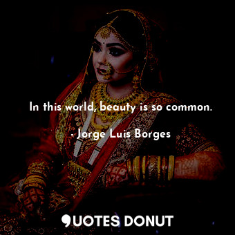 In this world, beauty is so common.