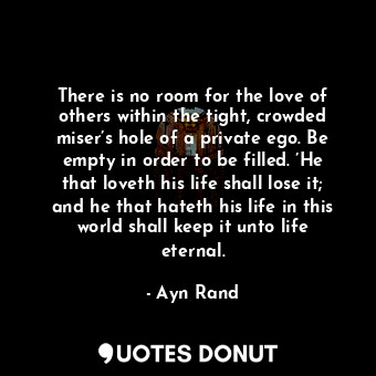  There is no room for the love of others within the tight, crowded miser’s hole o... - Ayn Rand - Quotes Donut