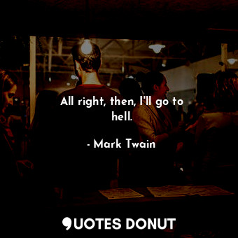  All right, then, I&#39;ll go to hell.... - Mark Twain - Quotes Donut