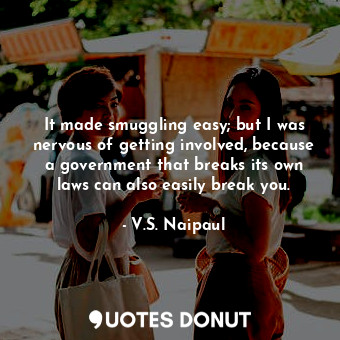  It made smuggling easy; but I was nervous of getting involved, because a governm... - V.S. Naipaul - Quotes Donut