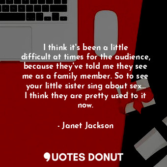  I think it&#39;s been a little difficult at times for the audience, because they... - Janet Jackson - Quotes Donut