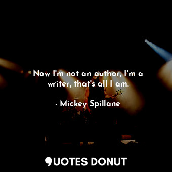  Now I&#39;m not an author, I&#39;m a writer, that&#39;s all I am.... - Mickey Spillane - Quotes Donut