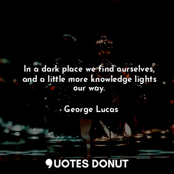  In a dark place we find ourselves, and a little more knowledge lights our way.... - George Lucas - Quotes Donut