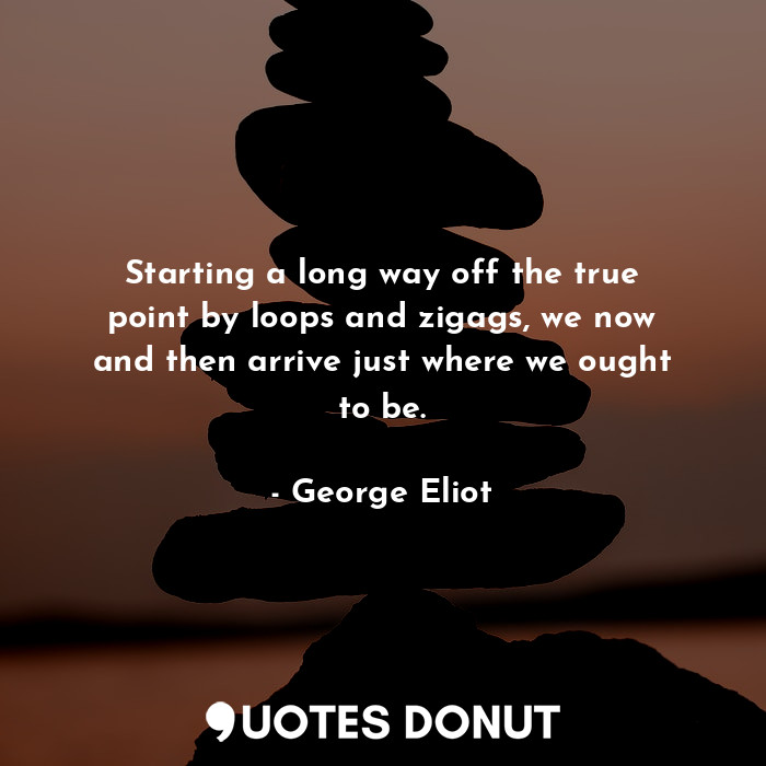  Starting a long way off the true point by loops and zigags, we now and then arri... - George Eliot - Quotes Donut