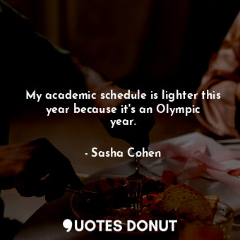  My academic schedule is lighter this year because it&#39;s an Olympic year.... - Sasha Cohen - Quotes Donut