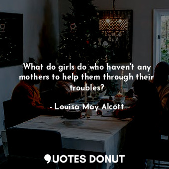  What do girls do who haven't any mothers to help them through their troubles?... - Louisa May Alcott - Quotes Donut