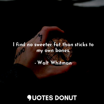 I find no sweeter fat than sticks to my own bones.... - Walt Whitman - Quotes Donut